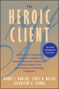 The Heroic Client : A Revolutionary Way to Improve Effectiveness Through Client-Directed, Outcome-Informed Therapy by Jacqueline A. Sparks; Barry L. Duncan; Scott D. Miller - 2004