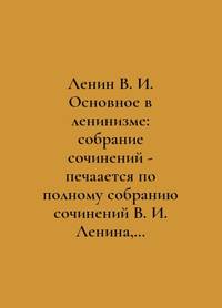 Lenin V.I. The Fundamentals of Leninism: A Collection of Works - is printed from a complete...