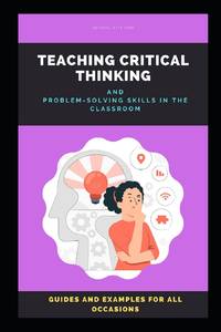 Teaching Critical Thinking: How to Teach Critical Thinking and Problem-solving Skills in the...