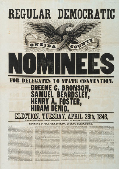 REGULAR DEMOCRATIC ONEIDA COUNTY NOMINEES FOR DELEGATES TO STATE CONVENTION. GREENE C. BRONSON, SAMUEL BEARDSLEY, HENRY A. FOSTER, HIRAM DENO. ELECTION, TUESDAY, APRIL 28TH, 1846, IN THE SEVERAL ELECTION DISTRICTS, IN THE SAME MANNER AS THE ANNUAL ELECTIONS IN NOVEMBER. ADDRESS OF THE DEMOCRATIC COUNTY CONVENTION