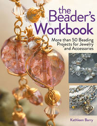 The Beader's Workbook : More Than 50 Beading Projects for Jewelry and Accessories