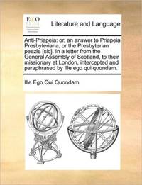Anti-Priapeia: or, an answer to Priapeia Presbyteriana, or the Presbyterian peezle [sic]. In a...