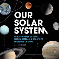 Our Solar System : An Exploration of Planets, Moons, Asteroids, and Other Mysteries of Space