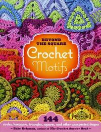 Beyond the Square Crochet Motifs: 144 circles, hexagons, triangles, squares, and other unexpected...