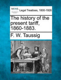 The History of the Present Tariff, 1860-1883.