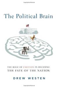 The Political Brain: How People Vote and How to Change Their Minds: The Role of Emotion in Deciding the Fate of the Nation by Drew Westen