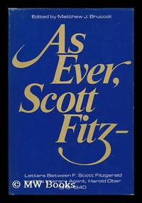 As Ever, Scott Fitz--; Letters between F. Scott Fitzgerald and His Literary Agent Harold Ober, 1919-1940. Edited by Matthew J. Bruccoli, with the Assistance of Jennifer McCabe Atkinson. Foreword by Scottie Fitzgerald Smith by Fitzgerald, F. Scott (Francis Scott) (1896-1940) - 1972