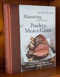 MASTERING THE ART OF POULTRY, MEAT & GAME Classic to Contemporary,  Complete Step by Step Guide