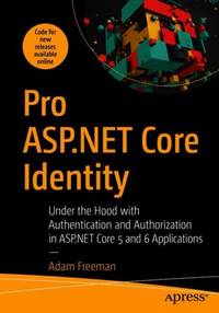 Pro ASP.NET Core Identity : Under the Hood with Authentication and Authorization in ASP.NET Core...
