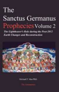 The Sanctus Germanus Prophecies, Vol. 2: The Lightbearer&#039;s Role During the Post-2012 Earth Changes and Reconstruction by Dr. Michael P. Mau - 2006-06-03