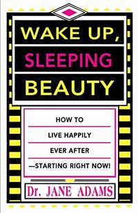 Wake Up, Sleeping Beauty: How to Live Happily Ever After--Starting Right Now