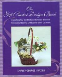 The Gift Basket Design Book : Everything You Need to Know to Create Beautiful,...