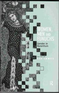 Women, Men and Eunuchs: Gender in Byzantium by James, Liz (editor) - 1997