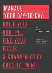 Manage Your Day to Day: Build Your Routine Find Your Focus and Sharpen Your Creative Mind 99U