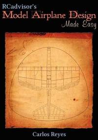 Rcadvisor'S Model Airplane Design Made Easy: The Simple Guide To Designing R/C Model Aircraft Or...