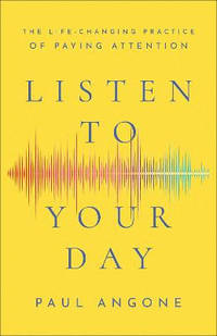 Listen to Your Day – The Life–Changing Practice of Paying Attention