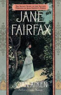 Jane Fairfax : The Secret Story of the Second Heroine in Jane Austen&#039;s Emma by Joan Aiken - 1997