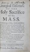 A Liturgical Discourse of the Holy Sacrifice of the Mass Containing a Clear, Solid Explanation in General and Particular of its Substance, Nature, Quality, Antiquity, Use, Rites and Ceremonies, deduced out of the Sacred Scripture, Apostolical Tradition, Holy Councils, Orthodox Fathers, continual Practise of Gods Church, and Unanimous Consent of all Christian Nations. Divided into Two Parts and Collected by A.F., the least of Friar Minors, for the help of devout Catholicks, in order to the more spiritual and profitable hearing thereof. The First Part [WITH] A Liturgical Discourse of the Holy Sacrifice of the Mass. Wherein is Contained a Summary Explication of the Several Parts, Rites, and Ceremonies thereof, out of the Scriptures, Tradition, Councils, and Holy Fathers; Conformable to the Use and Practice of our Holy Mother the Church. The Second Part. Two volumes bound in one (Complete)