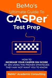 BeMo's Ultimate Guide to CASPer Test Prep: How to Increase Your CASPer SIM Score by 23% Using the...