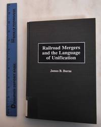 Railroad Mergers And The Language Of Unification by Burns, James B - 1998