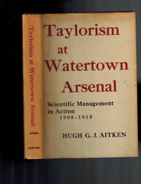 Taylorism at Watertown Arsenal. Scientific Management in Action 1908-1915 by Aitken, Hugh G. J - 1960