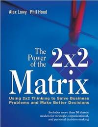 The Power of the 2 x 2 Matrix: Using 2 x 2 Thinking to Solve Business Problems and Make Better...