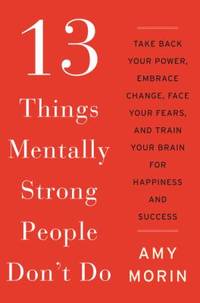 13 Things Mentally Strong People Don't Do : Take Back Your Power, Embrace Change, Face Your...