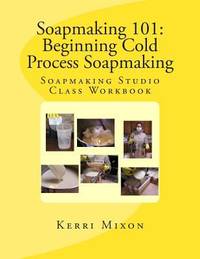 Soapmaking 101 : Beginning Cold Process Soapmaking