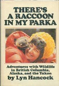 There's A Racoon In My Parka.  Adventures With Wildlife in British Columbia, Alaska and The Yukon