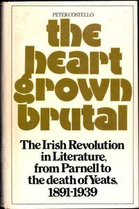 The Heart Grown Brutal: The Irish Revolution in Literature From Parnell to the Death of Yeats, 1891-1939