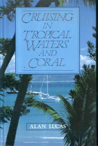 Cruising in Tropical Waters and Coral by Alan Lucas - Hardcover - 1987 - from Lazy Letters Books (SKU: 17815)