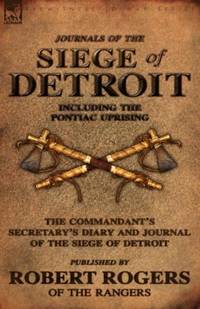 Journals of the Siege of Detroit: Including the Pontiac Uprising, the Commandant's Secretary's...