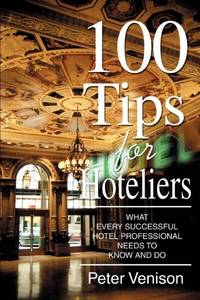 100 Tips for Hoteliers:What Every Successful Hotel Professional Needs to Know and Do