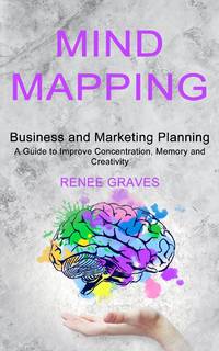 Mind Mapping: A Guide to Improve Concentration, Memory and Creativity (Business and Marketing...
