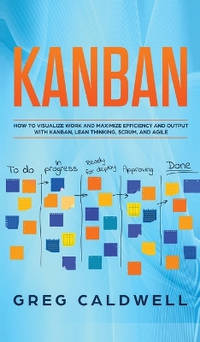 Kanban: How to Visualize Work and Maximize Efficiency and Output with Kanban, Lean Thinking,...