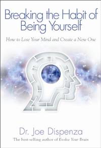 Breaking the Habit of Being Yourself: How To Lose Your Mind And Create A New One