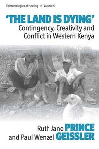 The Land Is Dying: Contingency, Creativity and Conflict in Western Kenya