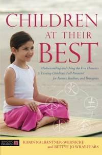 Children at Their Best: Understanding and Using the Five Elements to Develop Children's Full...