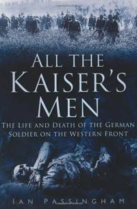 All the Kaiser's Men: The Life and Death of the German Soldier on the Western Front