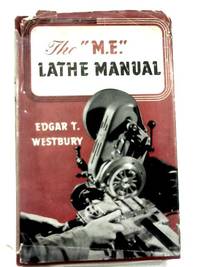 The &quot; M. E.&quot; Lathe Manual by Edgar T. Westbury - 1951