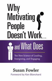 Why Motivating People Doesn't Work ... and What Does : The New Science of Leading, Energizing,...