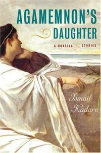 Agamemnon&#039;s Daughter : A Novella and Stories by Ismail Kadare - 2006