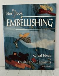 The Stori Book of Embellishing: Great Ideas for Quilts and Garments