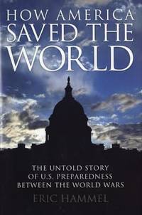 How America Saved the World : The Untold Story of U. S. Preparedness Between the World Wars