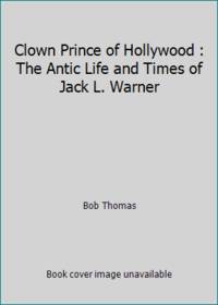 Clown Prince of Hollywood : The Antic Life and Times of Jack L. Warner