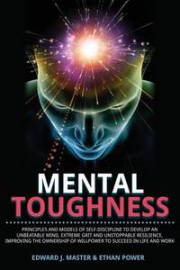 Mental Toughness: Principles and Models of Self-Discipline to Develop an Unbeatable Mind, Extreme...