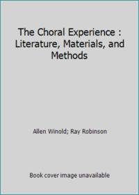 The Choral Experience : Literature, Materials, and Methods by Allen Winold; Ray Robinson - 1976