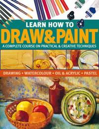 Learn How to Draw and Paint : A Complete Course on Practical and Creative Techniques