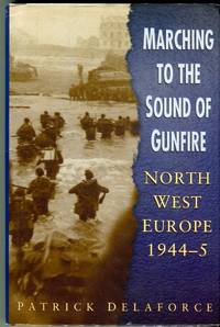 Marching to the Sound of Gunfire: North West Europe 1944-45 by Delaforce, Patrick - 1999