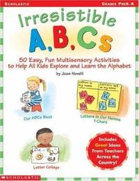 Irresistible A, B, Cs: 50 Easy, Fun, Multi-Sensory Activities to Help All Kids Explore and Learn...